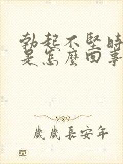 勃起不坚时间短是怎么回事