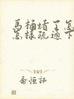 马桶堵了怎么办怎样疏通下水道