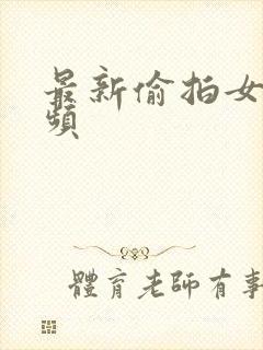 最新偷拍女厕视频