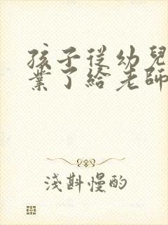 孩子从幼儿园毕业了给老师的感谢信