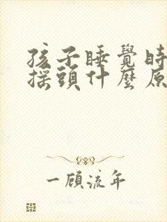 孩子睡觉时左右摇头什么原因