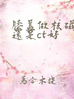 膝盖做核磁共振还是ct好