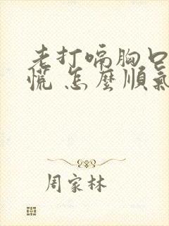 老打嗝胸口堵得慌 怎么顺气