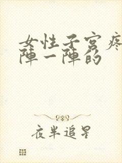 女性子宫疼痛一阵一阵的