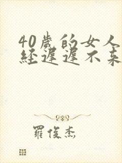 40岁的女人月经迟迟不来什么原因