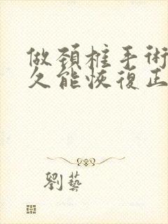 做颈椎手术后多久能恢复正常