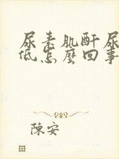 尿素肌酐尿酸偏低怎么回事