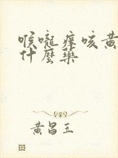 喉咙痒咳黄痰吃什么药