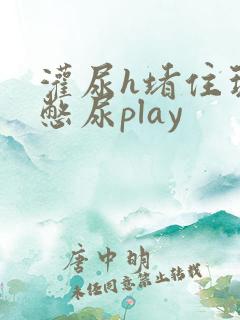 灌尿h堵住玩弄憋尿play