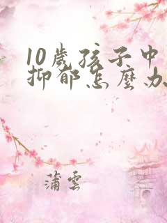 10岁孩子中度抑郁怎么办