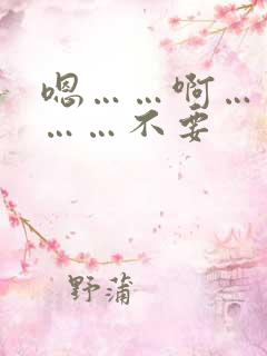 嗯……啊……嗯……不要