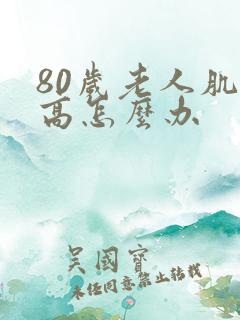 80岁老人肌酐高怎么办