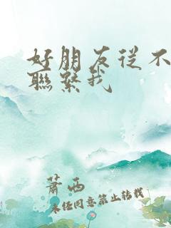 好朋友从不主动联系我