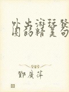 外出游玩发朋友圈的精美句子