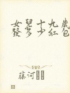 女儿十九岁生日发多少红包给她