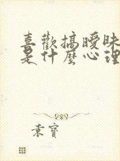 喜欢搞暧昧的人是什么心理