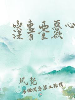 吃东西恶心反胃没有食欲