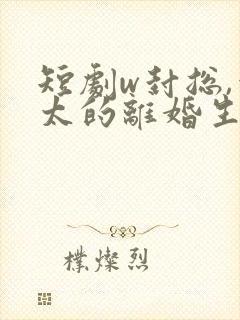 短剧w封总,太太的离婚生效了》