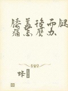 膝盖后面腿窝胀痛怎么办