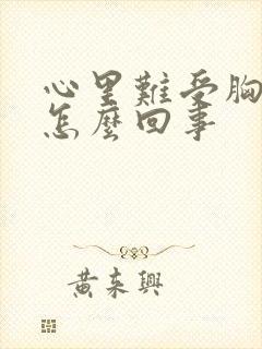 心里难受胸口闷怎么回事