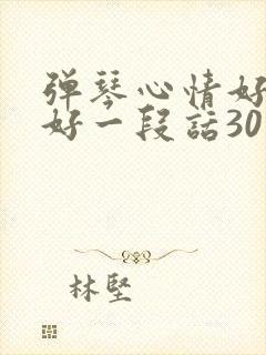 弹琴心情好与不好一段话30字