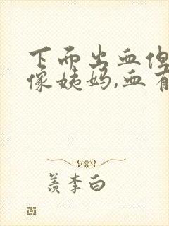 下面出血但又不像姨妈,血有点黑