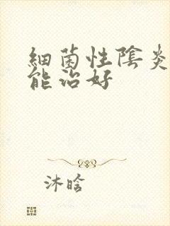 细菌性阴炎能不能治好