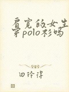 肩宽的女生适合穿polo衫吗