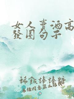 女人卖酒高情商发圈句子