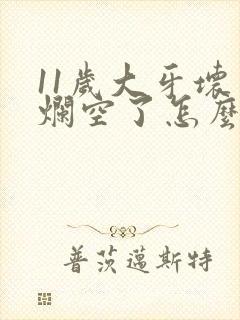 11岁大牙坏了烂空了怎么办