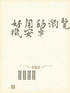 好用的浏览器手机安卓