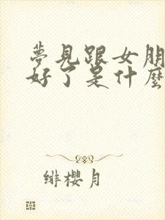 梦见跟女朋友和好了是什么预兆