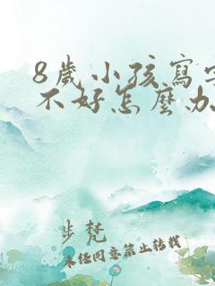 8岁小孩写字写不好怎么办