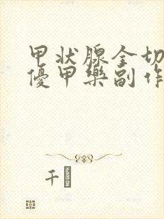 甲状腺全切后吃优甲乐副作用