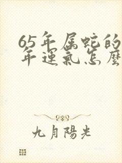 65年属蛇的今年运气怎么样