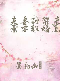 夫妻吵架老公执意要离婚怎么挽救