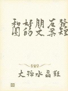 和好朋友发朋友圈的文案短句