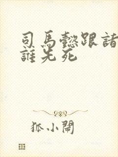 司马懿跟诸葛亮谁先死