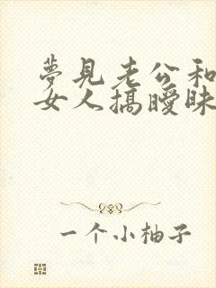 梦见老公和别的女人搞暧昧我们吵架