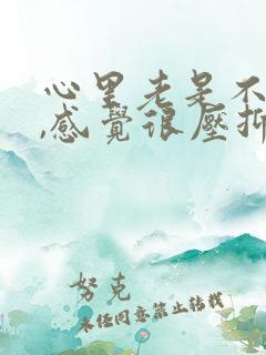 心里老是不开心,感觉很压抑