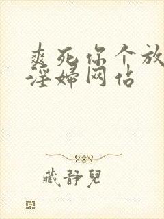 爽死你个放荡小淫妇网站