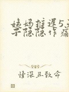 姨妈推迟5天肚子隐隐作痛