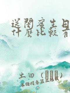 送闺蜜生日礼物什么比较有意义还实惠