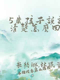 5岁孩子说话不清楚怎么回事