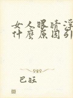 女人眼睛浮肿是什么原因引起的