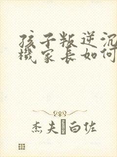 孩子叛逆沉迷手机家长如何引导