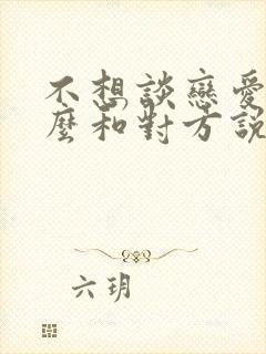 不想谈恋爱了怎么和对方说