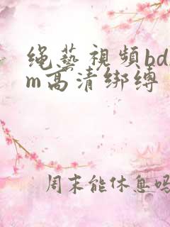 绳艺视频bdsm高清绑缚