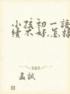 小孩初一语文成绩不好,怎样来提高成绩