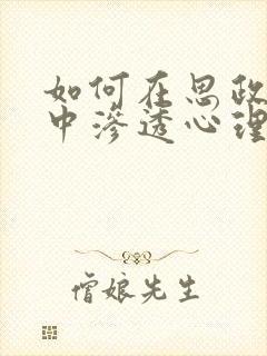 如何在思政课程中渗透心理健康教育?